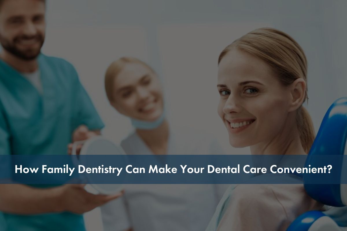 How Family Dentistry Can Make Your Dental Care Convenient